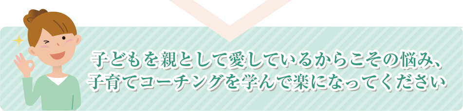 子供を親として愛しているからこその悩み子育てコーチングを学んで楽になってください